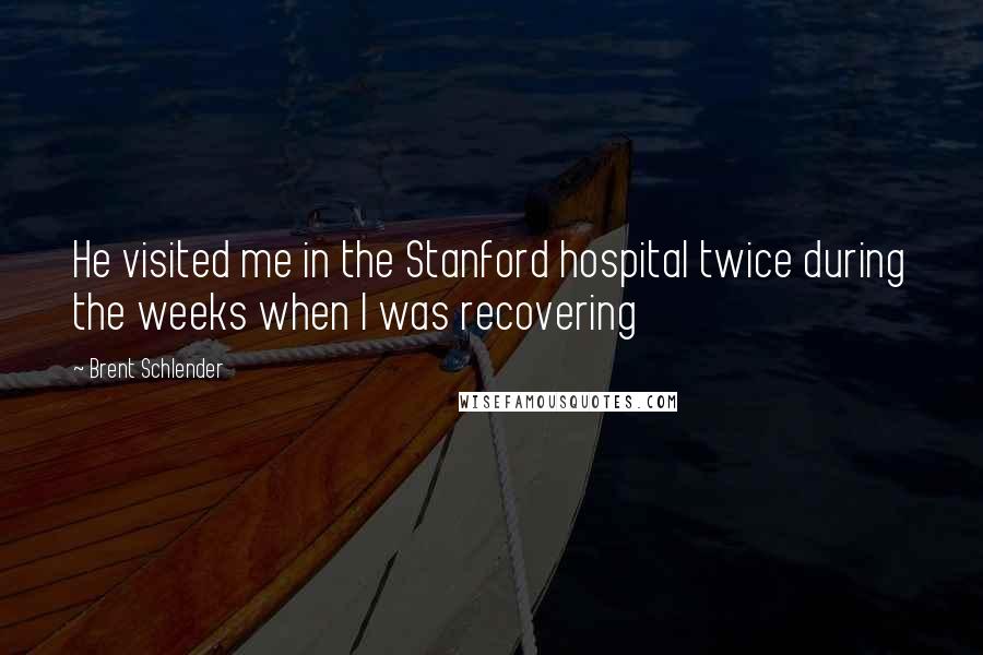 Brent Schlender quotes: He visited me in the Stanford hospital twice during the weeks when I was recovering