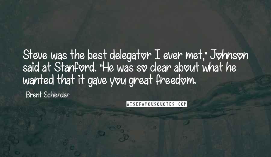 Brent Schlender quotes: Steve was the best delegator I ever met," Johnson said at Stanford. "He was so clear about what he wanted that it gave you great freedom.