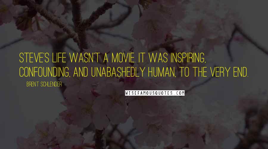 Brent Schlender quotes: Steve's life wasn't a movie. It was inspiring, confounding, and unabashedly human, to the very end.