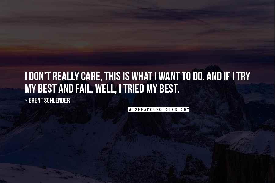 Brent Schlender quotes: I don't really care, this is what I want to do. And if I try my best and fail, well, I tried my best.