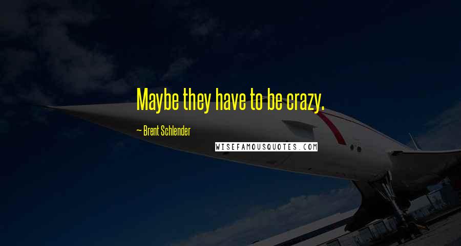 Brent Schlender quotes: Maybe they have to be crazy.