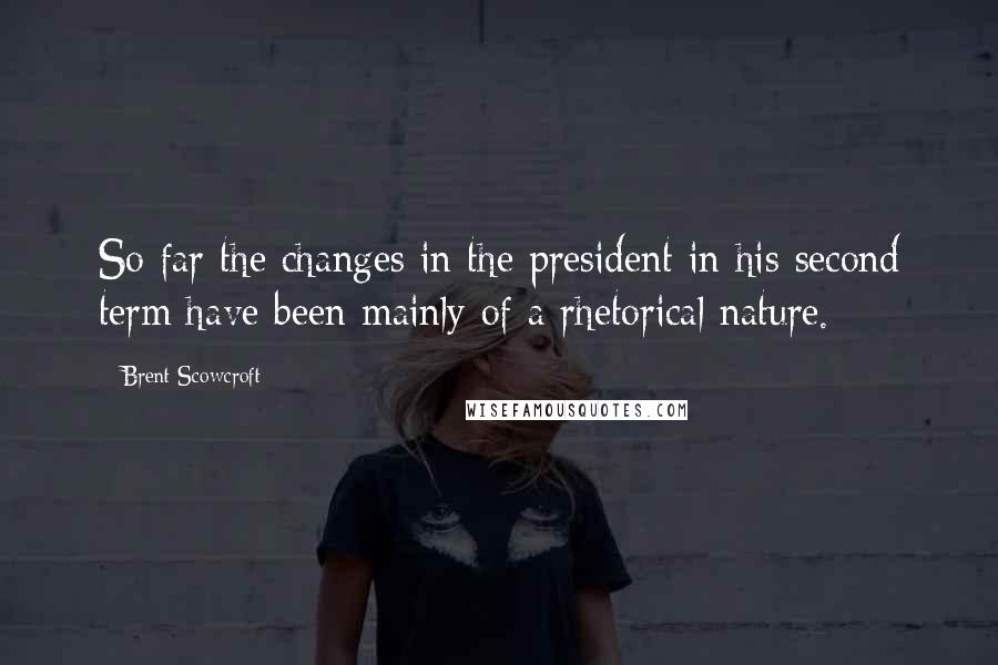 Brent Scowcroft quotes: So far the changes in the president in his second term have been mainly of a rhetorical nature.