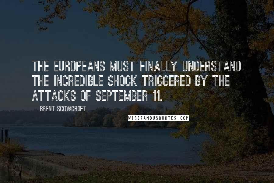 Brent Scowcroft quotes: The Europeans must finally understand the incredible shock triggered by the attacks of September 11.
