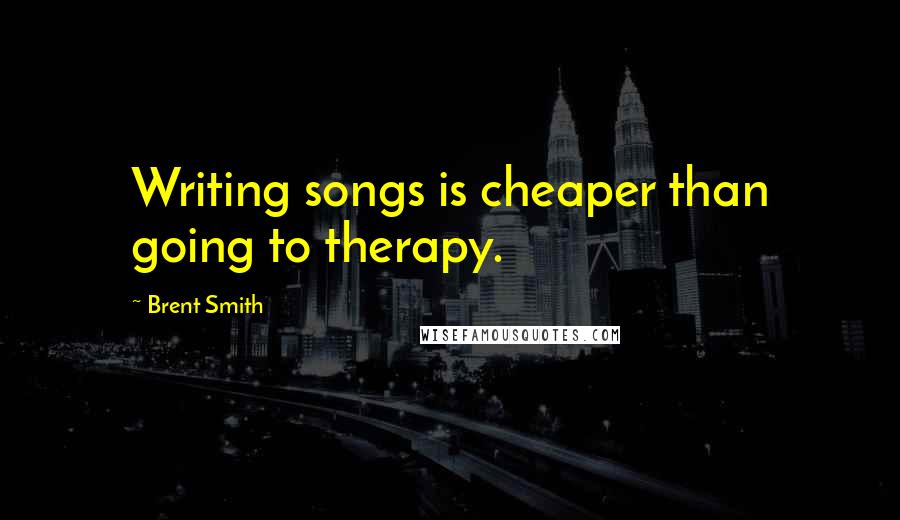 Brent Smith quotes: Writing songs is cheaper than going to therapy. Brent Smith quotes: Writing songs is cheaper than going to therapy.