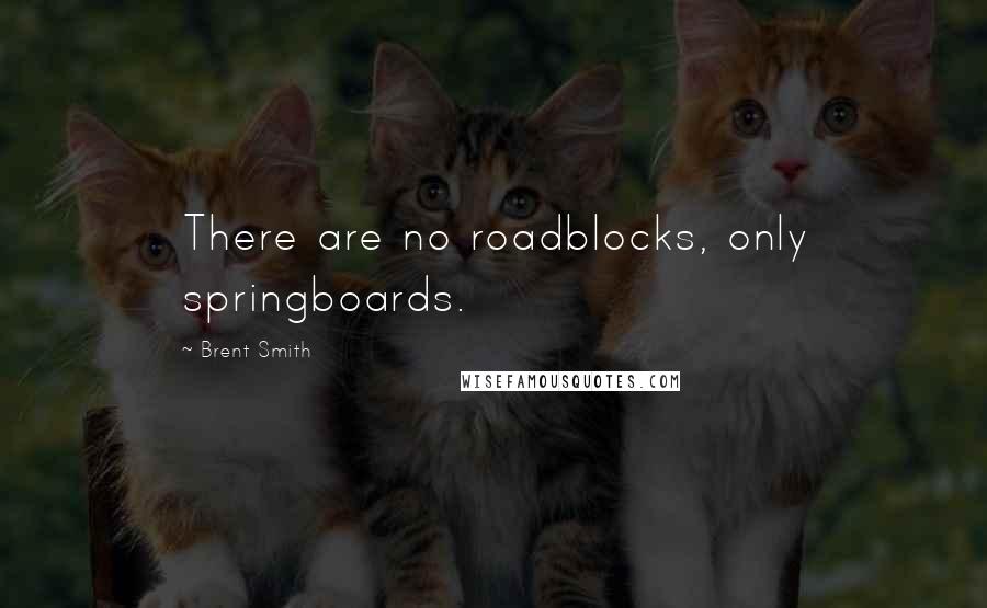 Brent Smith quotes: There are no roadblocks, only springboards.