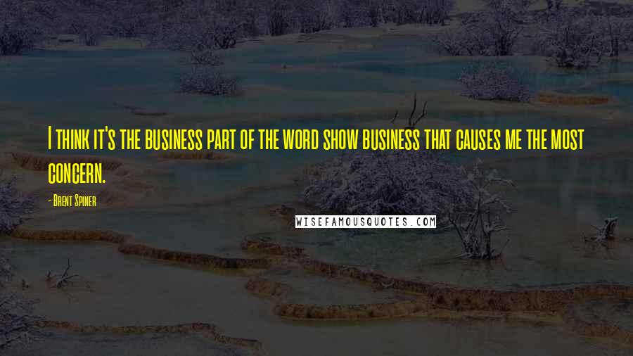 Brent Spiner quotes: I think it's the business part of the word show business that causes me the most concern. Brent Spiner quotes: I think it's the business part of the word show business that causes me the most concern.