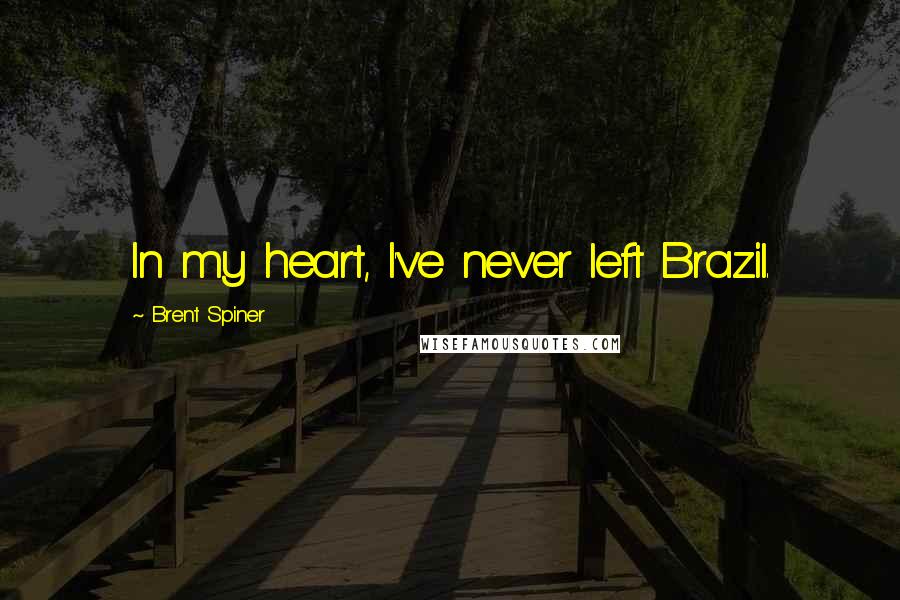 Brent Spiner quotes: In my heart, I've never left Brazil.