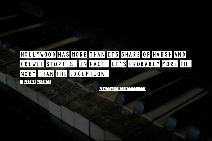 Brent Spiner quotes: Hollywood has more than its share of harsh and crewel stories. In fact, it's probably more the norm than the exception.