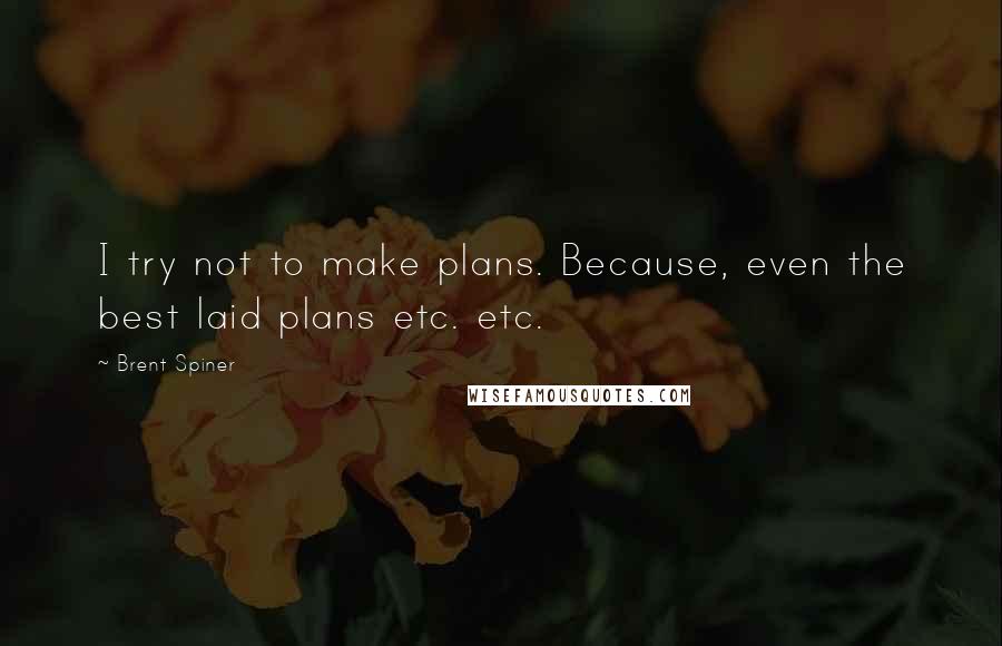 Brent Spiner quotes: I try not to make plans. Because, even the best laid plans etc. etc.