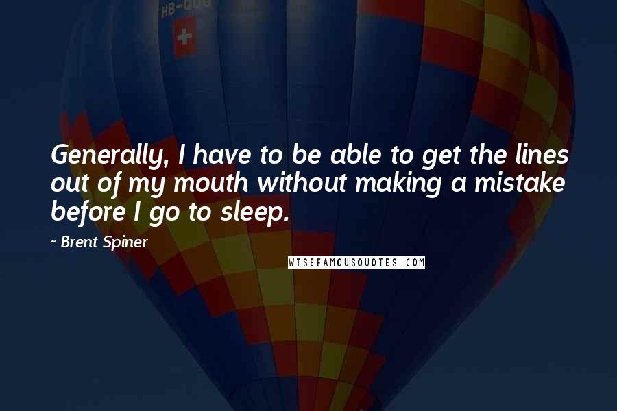 Brent Spiner quotes: Generally, I have to be able to get the lines out of my mouth without making a mistake before I go to sleep. Brent Spiner quotes: Generally, I have to be able to get the lines out of my mouth without making a mistake before I go to sleep.