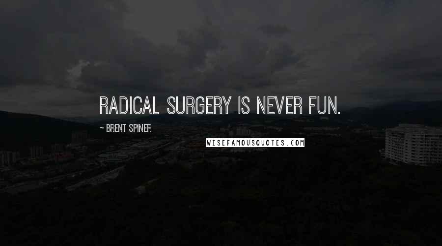 Brent Spiner quotes: Radical surgery is never fun. Brent Spiner quotes: Radical surgery is never fun.