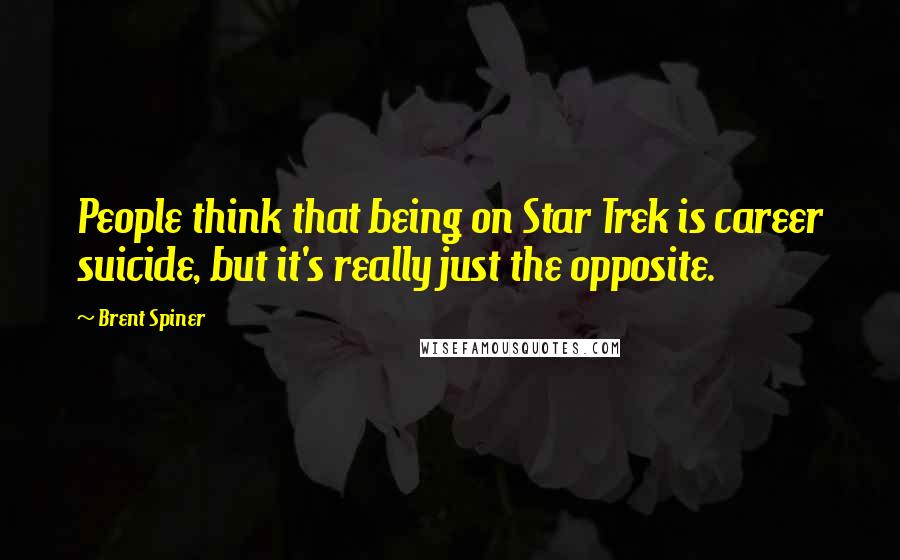 Brent Spiner quotes: People think that being on Star Trek is career suicide, but it's really just the opposite.