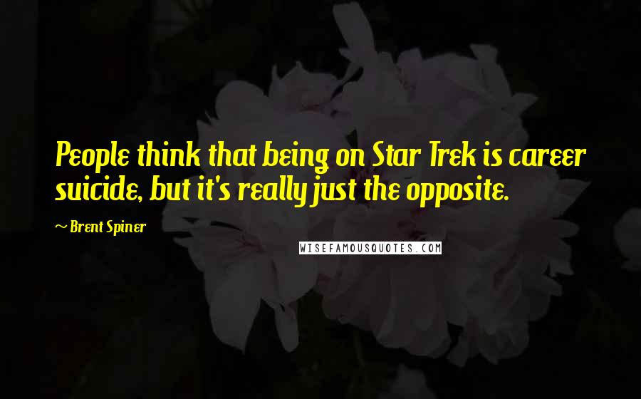 Brent Spiner quotes: People think that being on Star Trek is career suicide, but it's really just the opposite. Brent Spiner quotes: People think that being on Star Trek is career suicide, but it's really just the opposite.