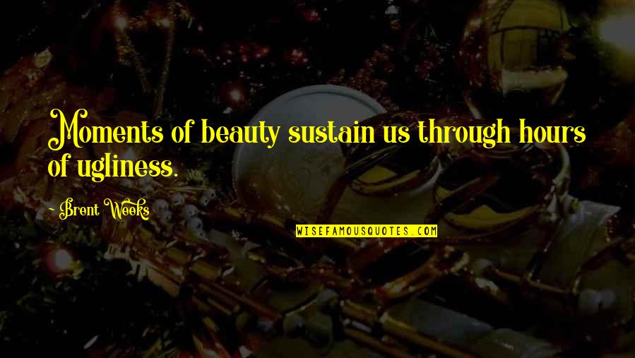 Brent Weeks Lightbringer Quotes By Brent Weeks: Moments of beauty sustain us through hours of