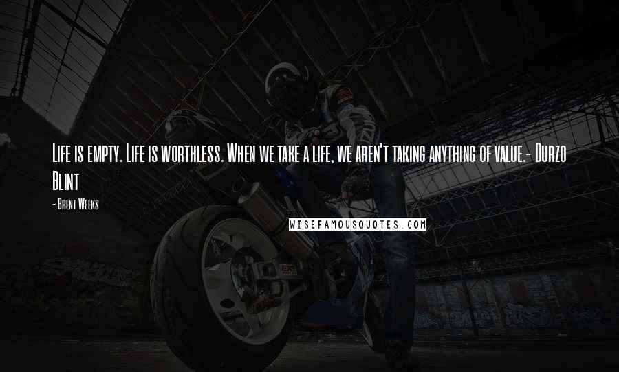 Brent Weeks quotes: Life is empty. Life is worthless. When we take a life, we aren't taking anything of value.- Durzo Blint