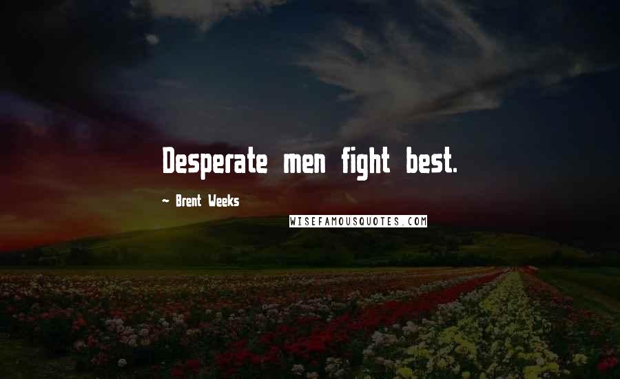 Brent Weeks quotes: Desperate men fight best.