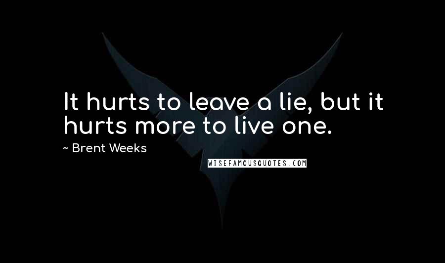 Brent Weeks quotes: It hurts to leave a lie, but it hurts more to live one.