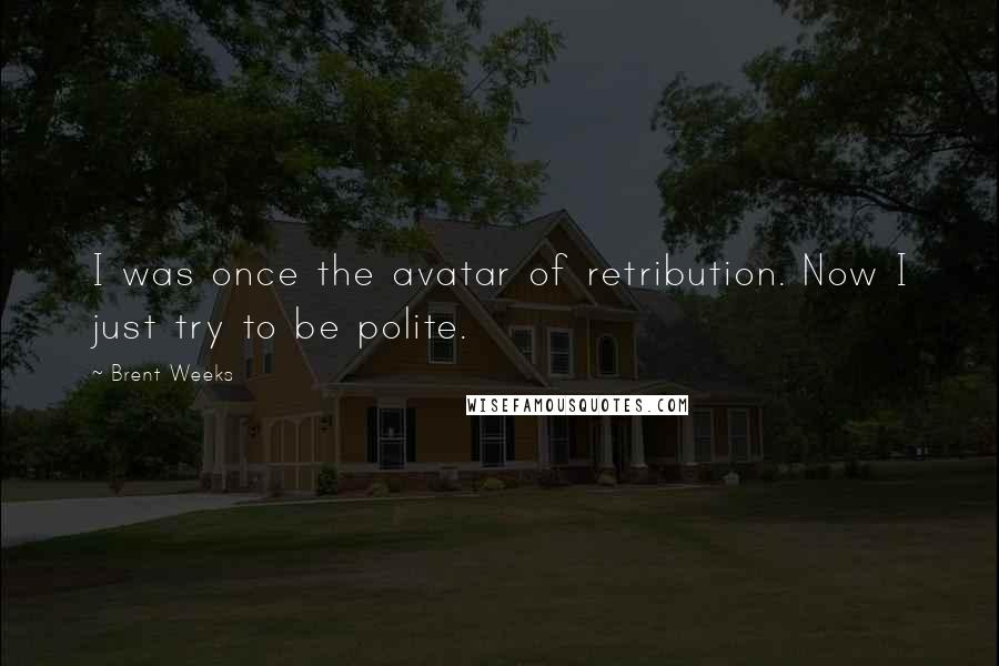Brent Weeks quotes: I was once the avatar of retribution. Now I just try to be polite.