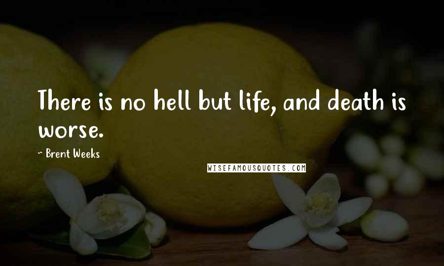 Brent Weeks quotes: There is no hell but life, and death is worse.