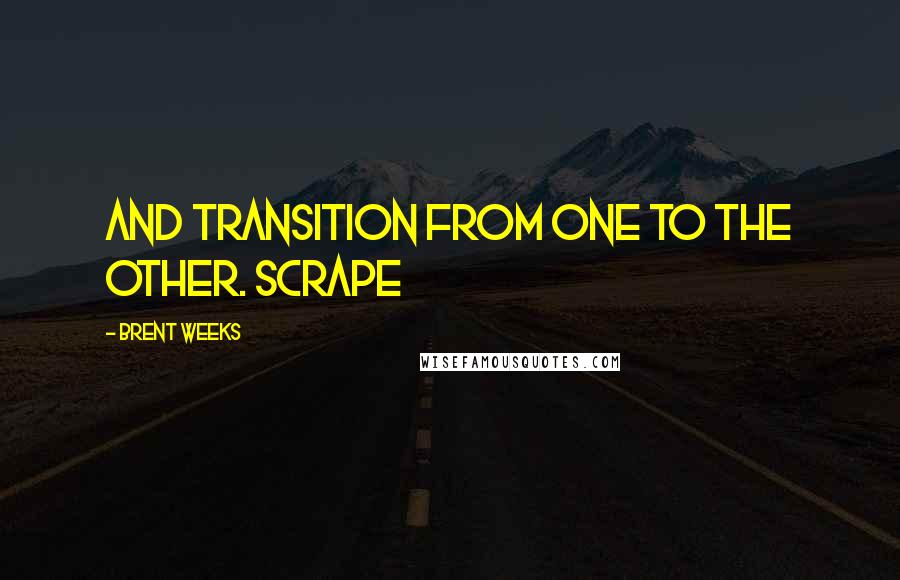 Brent Weeks quotes: and transition from one to the other. Scrape