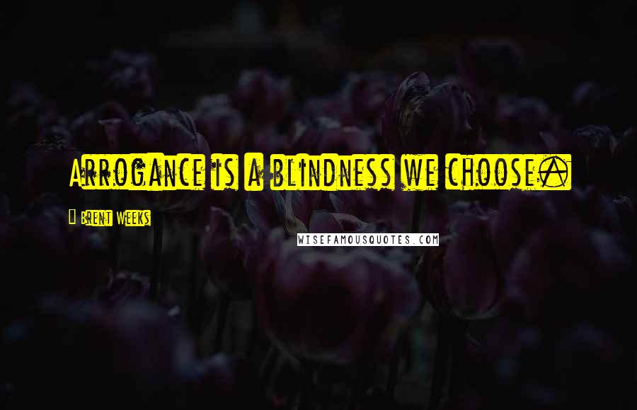Brent Weeks quotes: Arrogance is a blindness we choose.