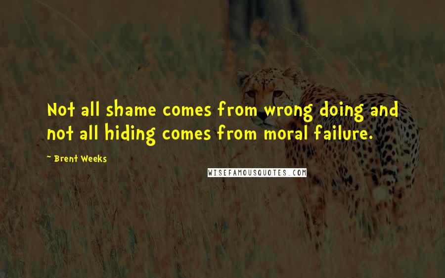 Brent Weeks quotes: Not all shame comes from wrong doing and not all hiding comes from moral failure.