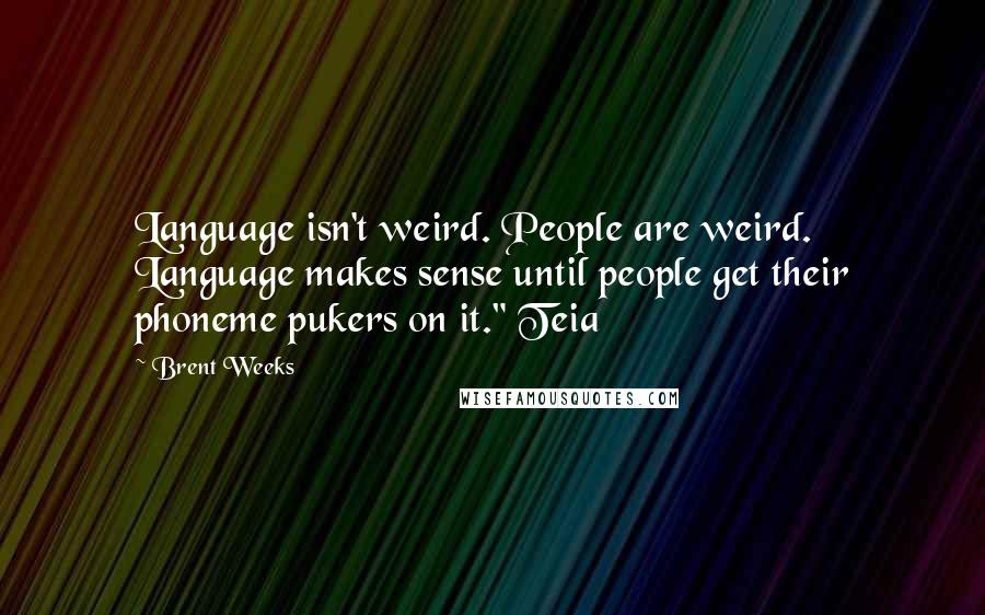 Brent Weeks quotes: Language isn't weird. People are weird. Language makes sense until people get their phoneme pukers on it." Teia