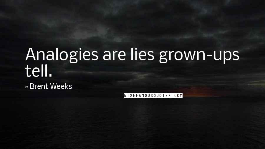 Brent Weeks quotes: Analogies are lies grown-ups tell.