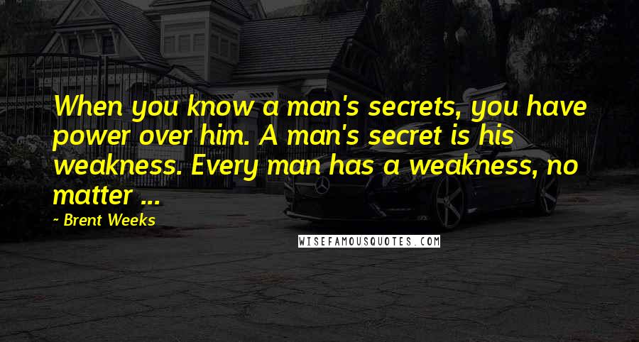 Brent Weeks quotes: When you know a man's secrets, you have power over him. A man's secret is his weakness. Every man has a weakness, no matter ...