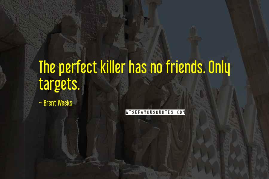 Brent Weeks quotes: The perfect killer has no friends. Only targets.