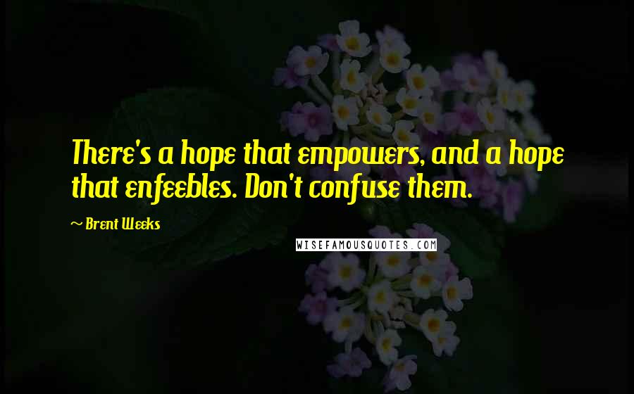 Brent Weeks quotes: There's a hope that empowers, and a hope that enfeebles. Don't confuse them.
