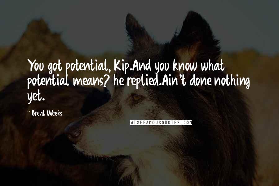 Brent Weeks quotes: You got potential, Kip.And you know what potential means? he replied.Ain't done nothing yet.