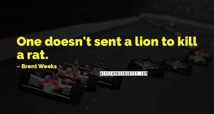 Brent Weeks quotes: One doesn't sent a lion to kill a rat.