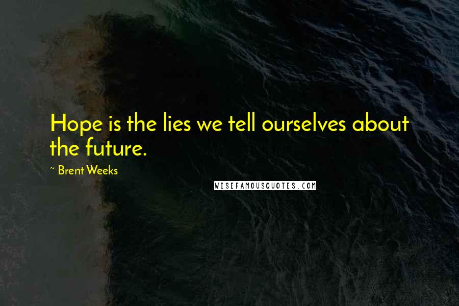 Brent Weeks quotes: Hope is the lies we tell ourselves about the future.