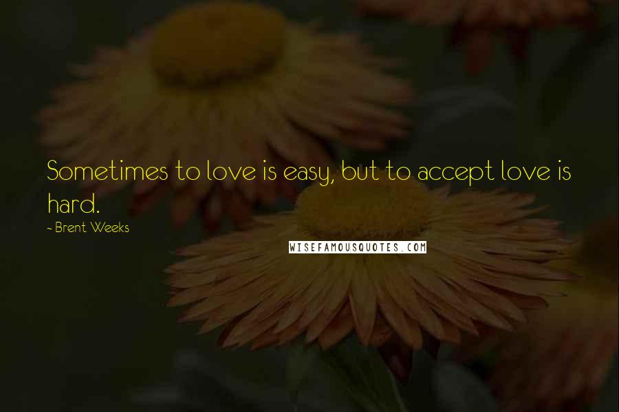 Brent Weeks quotes: Sometimes to love is easy, but to accept love is hard.
