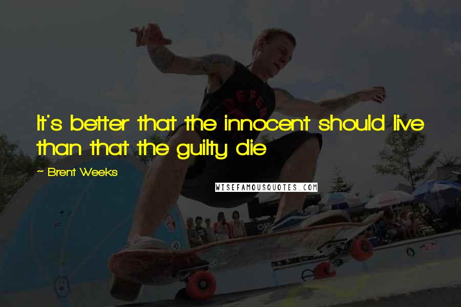 Brent Weeks quotes: It's better that the innocent should live than that the guilty die