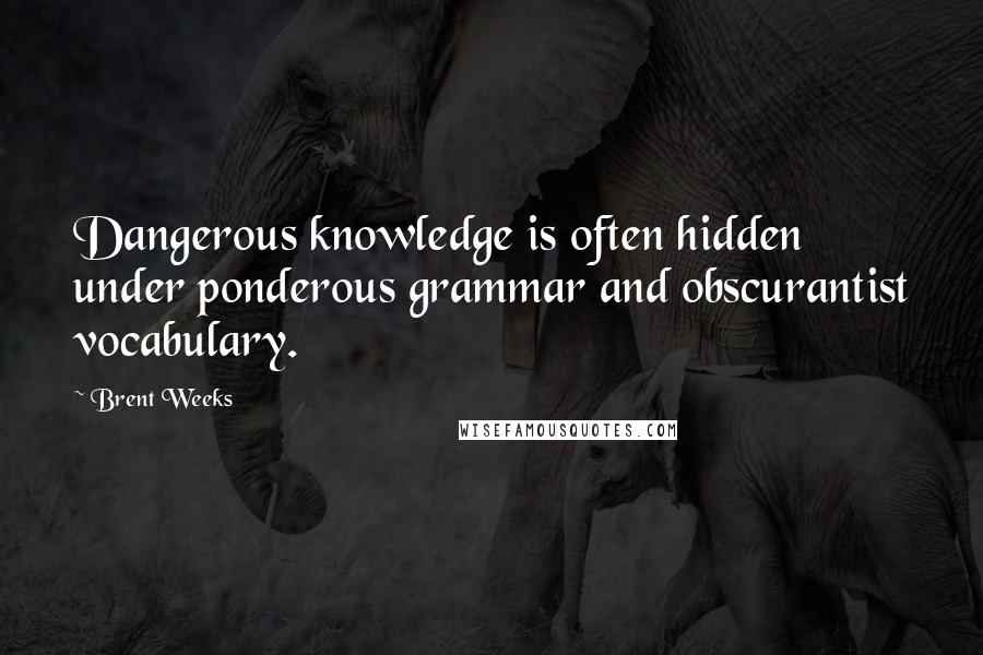 Brent Weeks quotes: Dangerous knowledge is often hidden under ponderous grammar and obscurantist vocabulary.