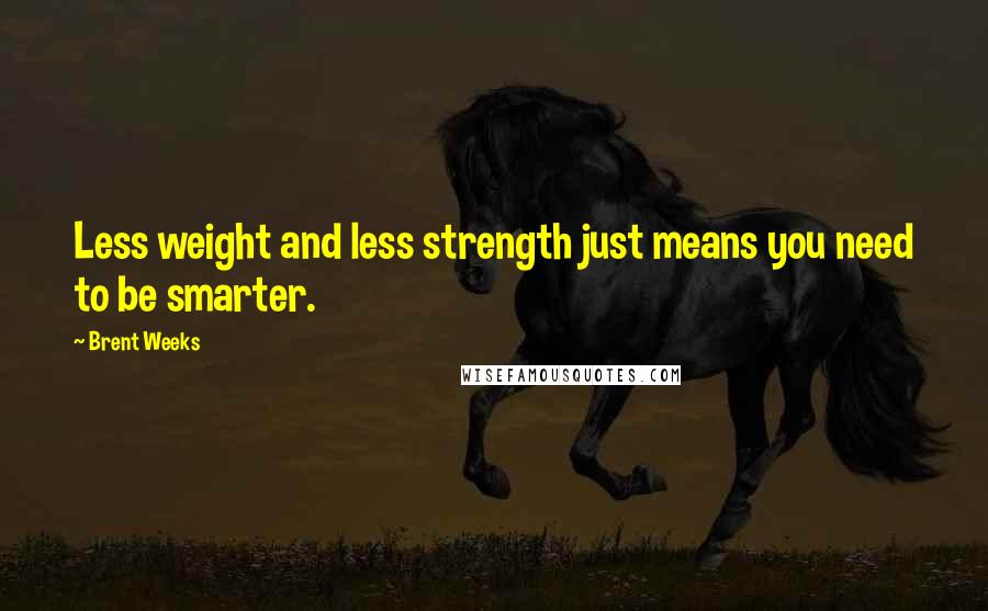 Brent Weeks quotes: Less weight and less strength just means you need to be smarter.