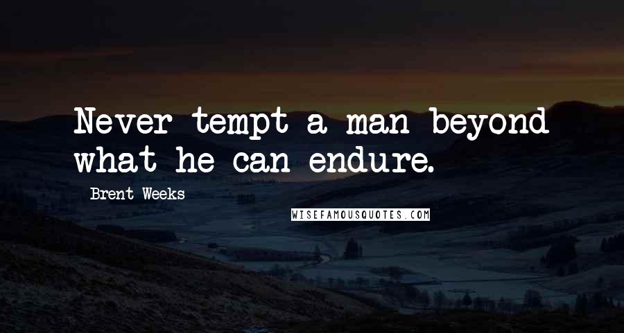 Brent Weeks quotes: Never tempt a man beyond what he can endure.