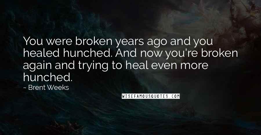 Brent Weeks quotes: You were broken years ago and you healed hunched. And now you're broken again and trying to heal even more hunched.