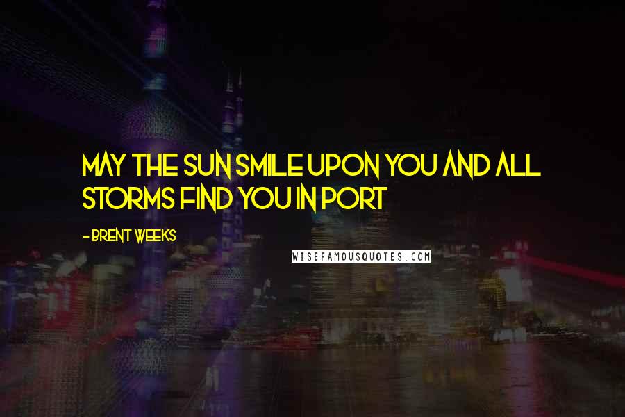 Brent Weeks quotes: May the sun smile upon you and all storms find you in port