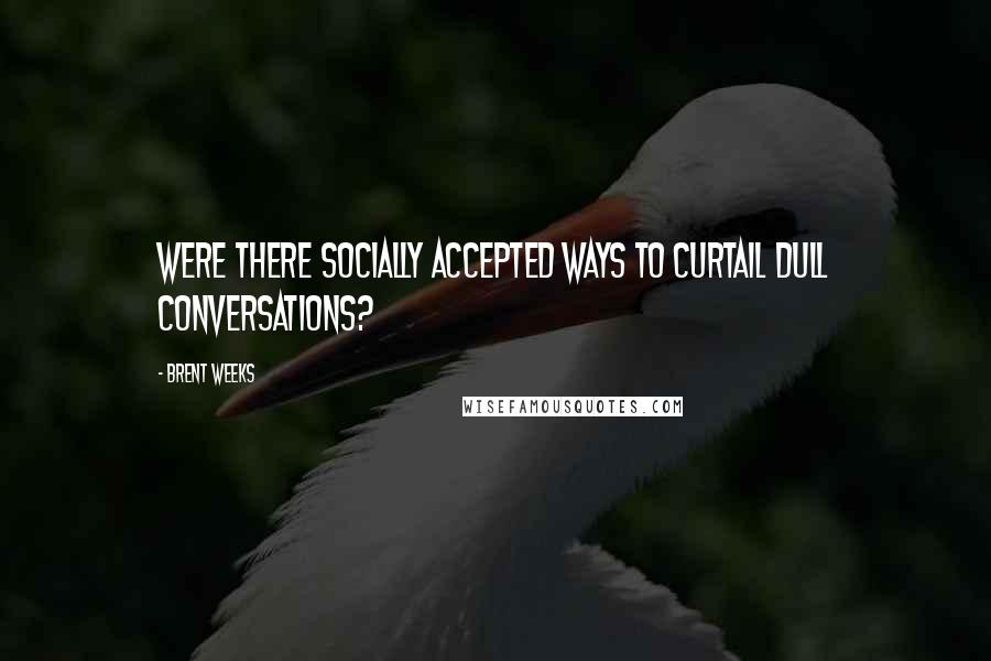 Brent Weeks quotes: Were there socially accepted ways to curtail dull conversations?
