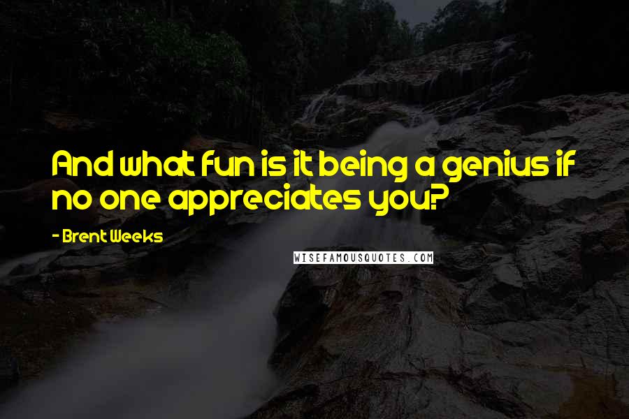 Brent Weeks quotes: And what fun is it being a genius if no one appreciates you?