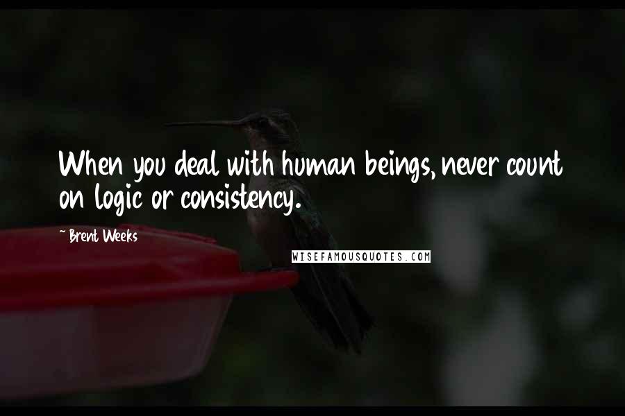 Brent Weeks quotes: When you deal with human beings, never count on logic or consistency.