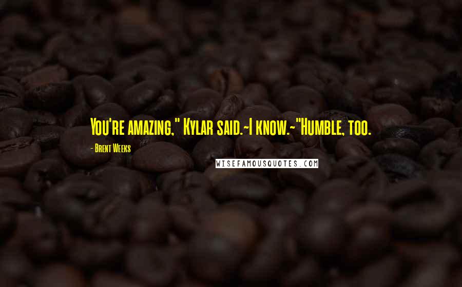 Brent Weeks quotes: You're amazing," Kylar said.~I know.~"Humble, too.