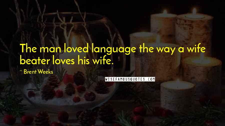 Brent Weeks quotes: The man loved language the way a wife beater loves his wife.