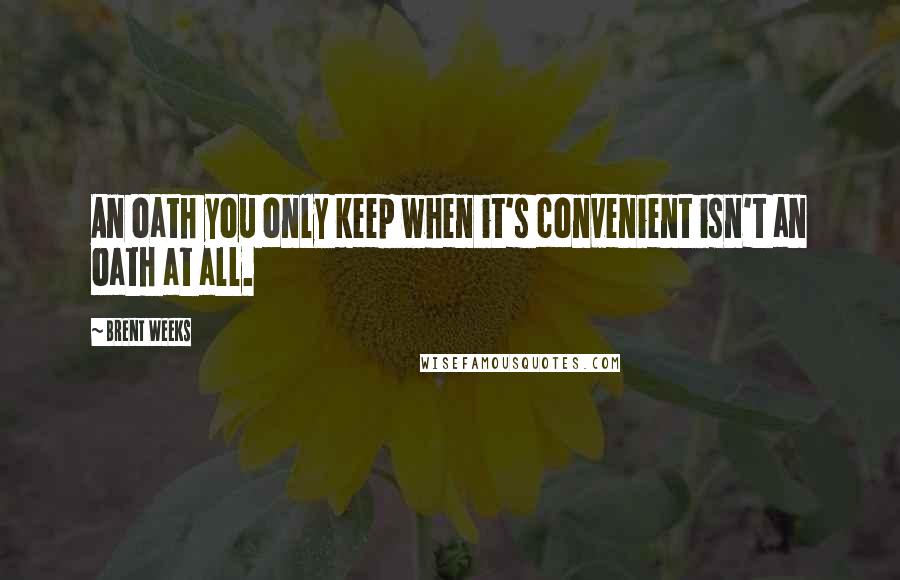 Brent Weeks quotes: An oath you only keep when it's convenient isn't an oath at all.