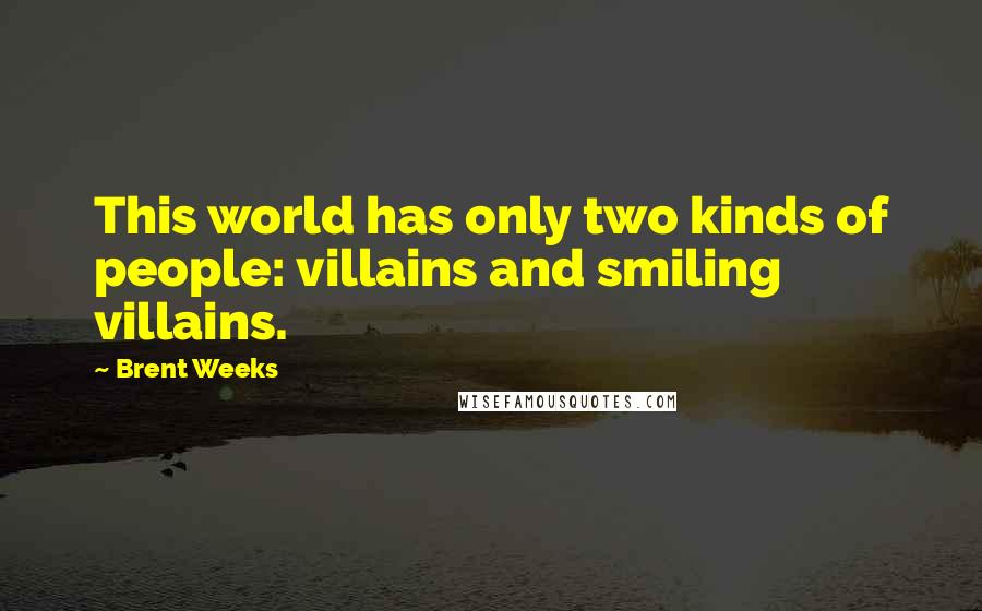 Brent Weeks quotes: This world has only two kinds of people: villains and smiling villains.