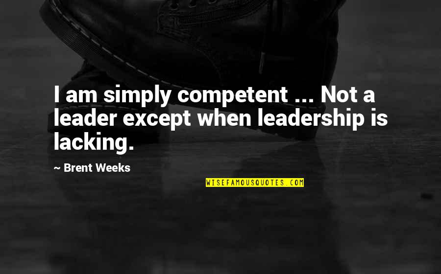 Brent Weeks Quotes By Brent Weeks: I am simply competent ... Not a leader