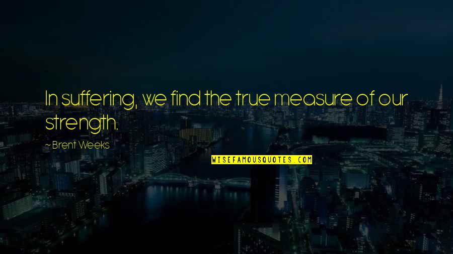 Brent Weeks Quotes By Brent Weeks: In suffering, we find the true measure of